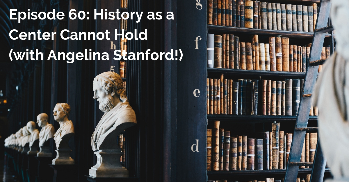 SS #60: History as a Center Cannot Hold (with Angelina Stanford!)