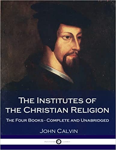 The Institutes Of The Christian Religion: The Four Books – Complete and Unabridged