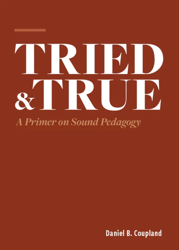 Tried & True: A Primer on Sound Pedagogy by Daniel Coupland (Hillsdale Press)