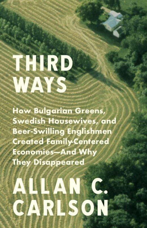 Third Ways: How Bulgarian Greens, Swedish Housewives, and Beer-Swilling Englishmen Created Family-Centered Economies–and Why They Disappeared