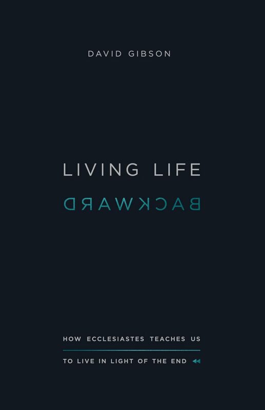 Living Life Backwards: How Ecclesiastes Teaches Us to Live in Light of the End